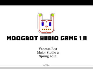 MoogBot Audio Game 1.0

         Vanessa Roa
        Major Studio 2
         Spring 2012
 