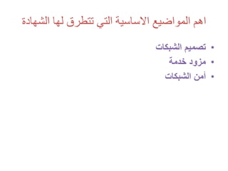 ‫الشه‬ ‫لها‬ ‫تتطرق‬ ‫التي‬ ‫االساسية‬ ‫المواضيع‬ ‫اهم‬‫ادة‬
•‫تصميم‬‫الشبكات‬
•‫مزود‬‫خدمة‬
•‫الشبكات‬ ‫أمن‬
 