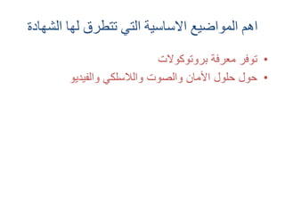 ‫الشه‬ ‫لها‬ ‫تتطرق‬ ‫التي‬ ‫االساسية‬ ‫المواضيع‬ ‫اهم‬‫ادة‬
•‫معرفة‬ ‫توفر‬‫بروتوكوالت‬
•‫والفيديو‬ ‫والالسلكي‬ ‫والصوت‬ ‫األمان‬ ‫حلول‬ ‫حول‬
 