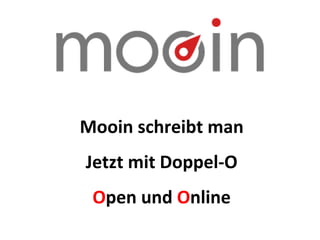 Mooin schreibt man
Jetzt mit Doppel-O
Open und Online
 