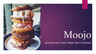 Moojo
Gourmet Ice Cream Meets Warm Cookies!
 