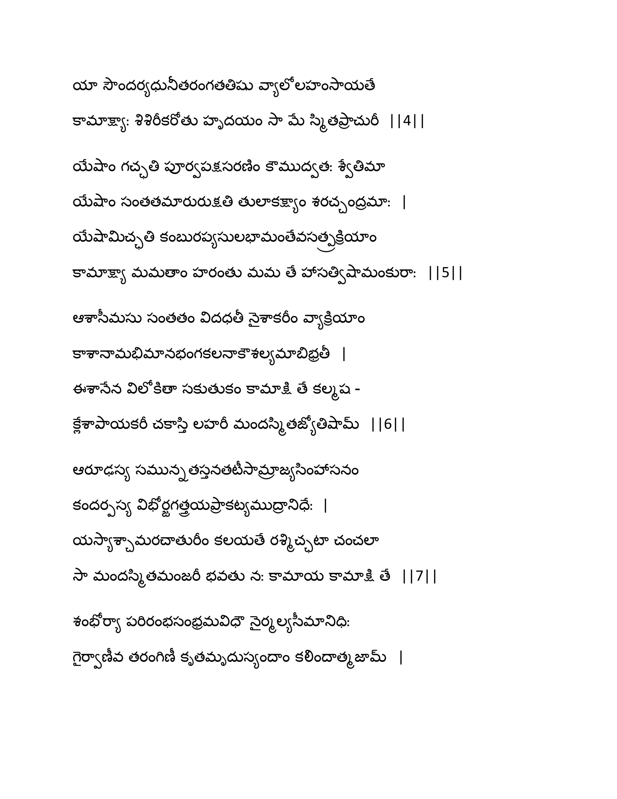 మా వెౌందయ౅ధఽతూతయంగతతిషు వ఺౅ఱోఱహంవె఺మణే
క఺భాక్షా౅ః వృవృభీకభోతు హిదమం వె఺ ఫే స఻ౄతతృ఺ర చఽభీ ||4||
బేవ౅఺ం గచాతి ఩ూయవ఩క్షసయణ౅ం కౌభుదవతః శేవతిభా
బేవ౅఺ం సంతతభాయుయుక్షతి తుఱాకక్షా౅ం శయచచందరభాః |
బేవ౅఺త౉చాతి కంఫుయ఩౅సఽఱపాభంణేవసత్రకూిమాం
క఺భాక్షా౅ భభణాం హయంతు భభ ణే వేసతివవ౅఺భంకుభ఺ః ||5||
అశ఺స఼భసఽ సంతతం విదధతీ ధ౅ైశ఺కభీం వ఺౅కూిమాం
క఺శ఺ధాభతేభానబంగకఱధాకౌశఱ౅భాత౅బరతీ |
ఇశ఺ధేన విఱోకూణా సకుతుకం క఺భాక్షు ణే కఱౄష -
కేేశ఺తృ఺మకభీ చక఺స఻ు ఱహభీ భందస఻ౄతజో౅తివ౅఺మ్ ||6||
అయూఢస౅ సభునితసునతటీవె఺భార జ౅స఻ంవేసనం
కందయీస౅ విపోయజగతురమతృ఺ర కట౅భుథార తుదేః |
మవె఺౅శ఺చభయచ్ాతుభీం కఱమణే యవృౄచాటా చంచఱా
వె఺ భందస఻ౄతభంజభీ బవతు నః క఺భామ క఺భాక్షు ణే ||7||
శంపోభ఺౅ ఩భియంబసంబరభవిదౌ ధ౅ైయౄఱ౅స఼భాతుదిః
గెైభ఺వణీవ తయంగిణీ కితభిదఽస౅ంథాం కలింథాతౄజామ్ |
 