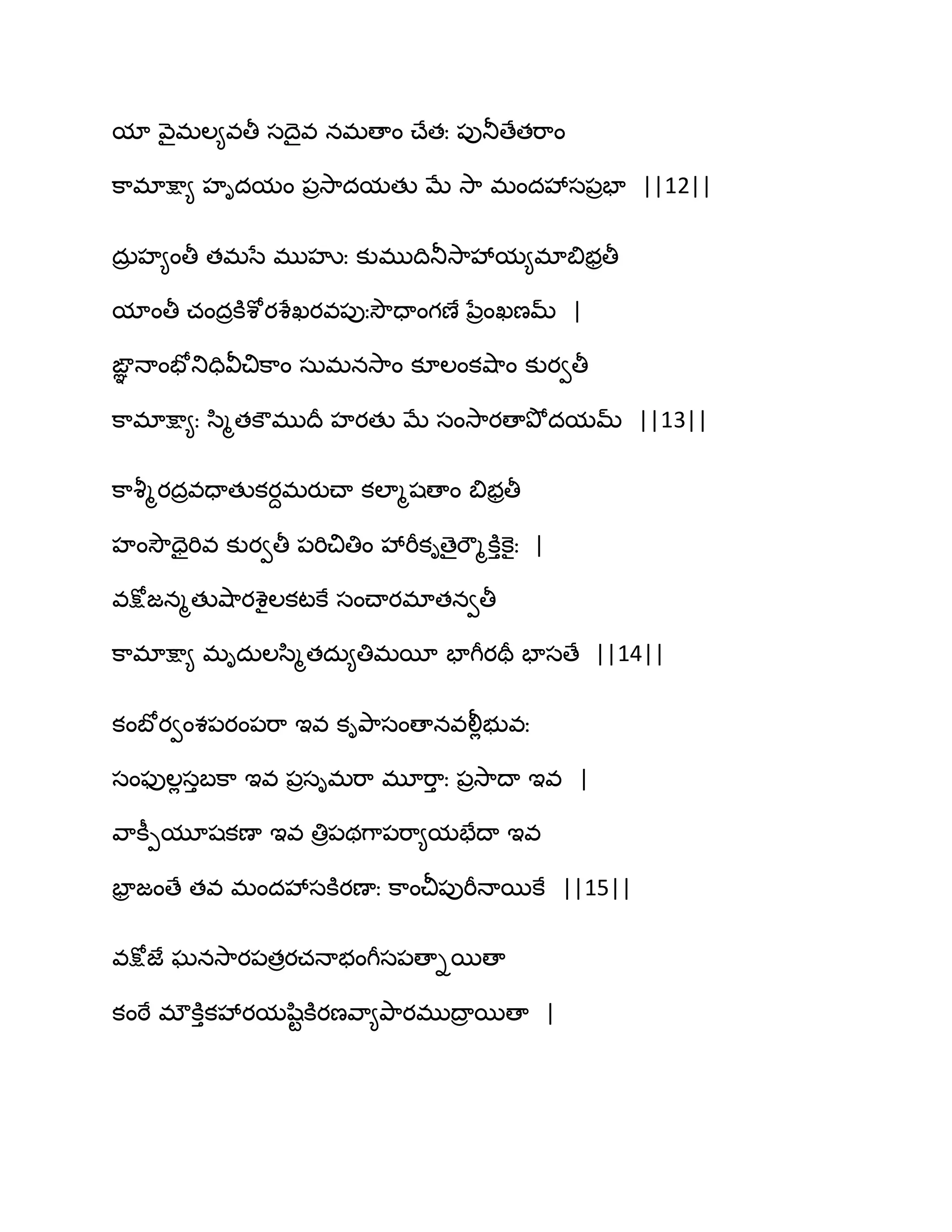 మా వ౅ైభఱ౅వతీ సథైవ నభణాం చ్ేతః ఩ుతూణేతభ఺ం
క఺భాక్షా౅ హిదమం ఩రవె఺దమతు ఫే వె఺ భందవేస఩రపా ||12||
దఽర హ౅ంతీ తభసే భుహృః కుభుథితూవె఺వేమ౅భాత౅బరతీ
మాంతీ చందరకూశోయశేఖయవ఩ుఃవెౌదాంగణే నేరంఖణమ్ |
ఙఞఞ ధాంపోతుదివీచిక఺ం సఽభనవె఺ం కూఱంకవ౅఺ం కుయవతీ
క఺భాక్షా౅ః స఻ౄతకౌభుథర హయతు ఫే సంవె఺యణాతృోదమమ్ ||13||
క఺వౄౄయదరవదాతుకయదభయుచ్ా కఱాౄషణాం త౅బరతీ
హంవెౌదైభివ కుయవతీ ఩భిచితిం వేభీకిణైభౌౄకూుకెైః |
వక్షోజనౄతువ౅఺యశైఱకటకే సంచ్ాయభాతనవతీ
క఺భాక్షా౅ భిదఽఱస఻ౄతదఽ౅తిభబీ పాగీయతర పాసణే ||14||
కంఫోయవంశ఩యం఩భ఺ ఆవ కితృ఺సంణానవలీేబువః
సంపుఱేసుఫక఺ ఆవ ఩రసిభభ఺ భూభ఺ు ః ఩రవె఺థా ఆవ |
వ఺కీీమూషకణా ఆవ తిర఩థగ఺఩భ఺౅మపేథా ఆవ
పార జంణే తవ భందవేసకూయణాః క఺ంచీ఩ుభీధాబకే ||15||
వక్షోజే ఘనవె఺య఩తరయచధాబంగీస఩ణాిబణా
కంఠే భ్కూుకవేయమష఻టకూయణవ఺౅తృ఺యభుథార బణా |
 