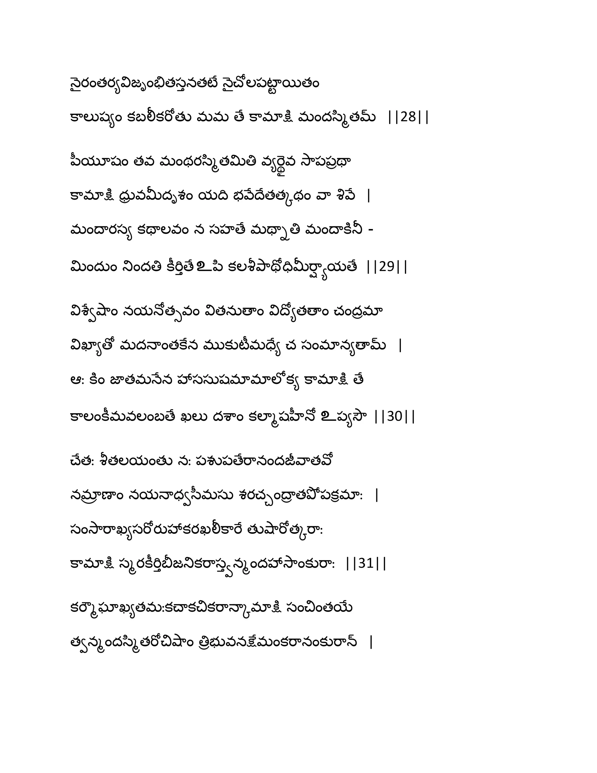 ధ౅ైయంతయ౅విజింతేతసునతటే ధ౅ైచ్ోఱ఩టాట బతం
క఺ఱుష౅ం కఫలీకభోతు భభ ణే క఺భాక్షు భందస఻ౄతమ్ ||28||
న఼మూషం తవ భంథయస఻ౄతత౉తి వ౅భెొివ వె఺఩఩రతా
క఺భాక్షు ధఽర వతొదిశం మథి బవేథేతతోథం వ఺ వృవే |
భంథాయస౅ కతాఱవం న సహణే భతాితి భంథాకూతూ -
త౉ందఽం తుందతి కీభిుణేஉన఻ కఱవౄతృ఺తోదితొభ఺ి యమణే ||29||
విశేవవ౅఺ం నమధోతువం వితనఽణాం విథో౅తణాం చందరభా
విఖా౅ణో భదధాంతకేన భుకుటీభదే౅ చ సంభాన౅ణామ్ |
అః కూం జాతభధేన వేససఽషభాభాఱోక౅ క఺భాక్షు ణే
క఺ఱంకీభవఱంఫణే ఖఱు దశ఺ం కఱాౄషహీధో உ఩౅వెౌ ||30||
చ్ేతః వౄతఱమంతు నః ఩వు఩ణేభ఺నందజీవ఺తవో
నభార ణాం నమధాధవస఼భసఽ శయచచంథార తతృో఩కిభాః |
సంవె఺భ఺ఖ౅సభోయువేకయఖలీక఺భే తువ౅఺భోతోభ఺ః
క఺భాక్షు సౄయకీభిుతెజతుకభ఺సువనౄందవేవె఺ంకుభ఺ః ||31||
కభౌౄఘాఖ౅తభఃకచ్ాకచికభ఺ధాోభాక్షు సంచింతబే
తవనౄందస఻ౄతభోచివ౅఺ం తిరబువనక్షేభంకభ఺నంకుభ఺న్ |
 