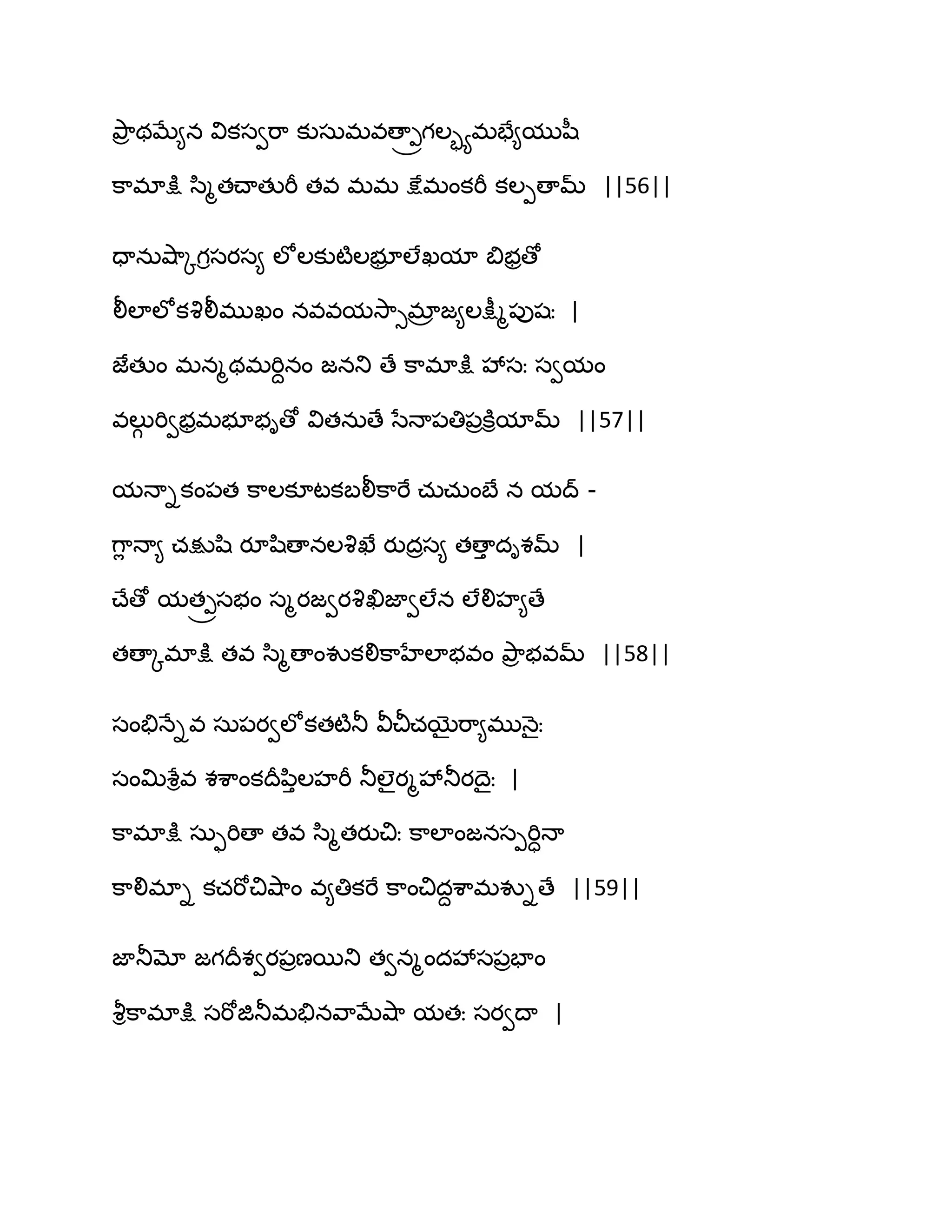 తృ఺ర థఫే౅న వికసవభ఺ కుసఽభవణా్ోగఱృయభపే౅ముష఼
క఺భాక్షు స఻ౄతచ్ాతుభీ తవ భభ క్షేభంకభీ కఱీణామ్ ||56||
దానఽవ౅఺ోగిసయస౅ ఱోఱకుటౄఱబూర ఱేఖమా త౅బరణో
లీఱాఱోకవృలీభుఖం నవవమవె఺ుభార జ౅ఱక్షీౄ఩ుషః |
జేతుం భనౄథభభిదనం జనతు ణే క఺భాక్షు వేసః సవమం
వఱుగ భివబరభబూబిణో వితనఽణే సేధా఩తి఩రకూిమామ్ ||57||
మధాికం఩త క఺ఱకూటకఫలీక఺భే చఽచఽంఫే న మద్ -
గ఺ే ధా౅ చక్షుష఻ యూష఻ణానఱవృఖే యుదరస౅ తణాు దిశమ్ |
చ్ేణో మత్రసబం సౄయజవయవృఖిజావఱేన ఱేలిహ౅ణే
తణాోభాక్షు తవ స఻ౄణాంవుకలిక఺హేఱాబవం తృ఺ర బవమ్ ||58||
సంతేధేివ సఽ఩యవఱోకతటౄతూ వీచీచబైభ఺౅భుధ౅ైః
సంత౉శేివ శశ఺ంకథరన఻ుఱహభీ తూఱైయౄవేతూయథైః |
క఺భాక్షు సఽుభిణా తవ స఻ౄతయుచిః క఺ఱాంజనసీభిాధా
క఺లిభాి కచభోచివ౅఺ం వ౅తికభే క఺ంచిదదశ఺భవుిణే ||59||
జాతూమో జగథరశవయ఩రణబతు తవనౄందవేస఩రపాం
వౄిక఺భాక్షు సభోజితూభతేనవ఺ఫేవ౅఺ మతః సయవథా |
 