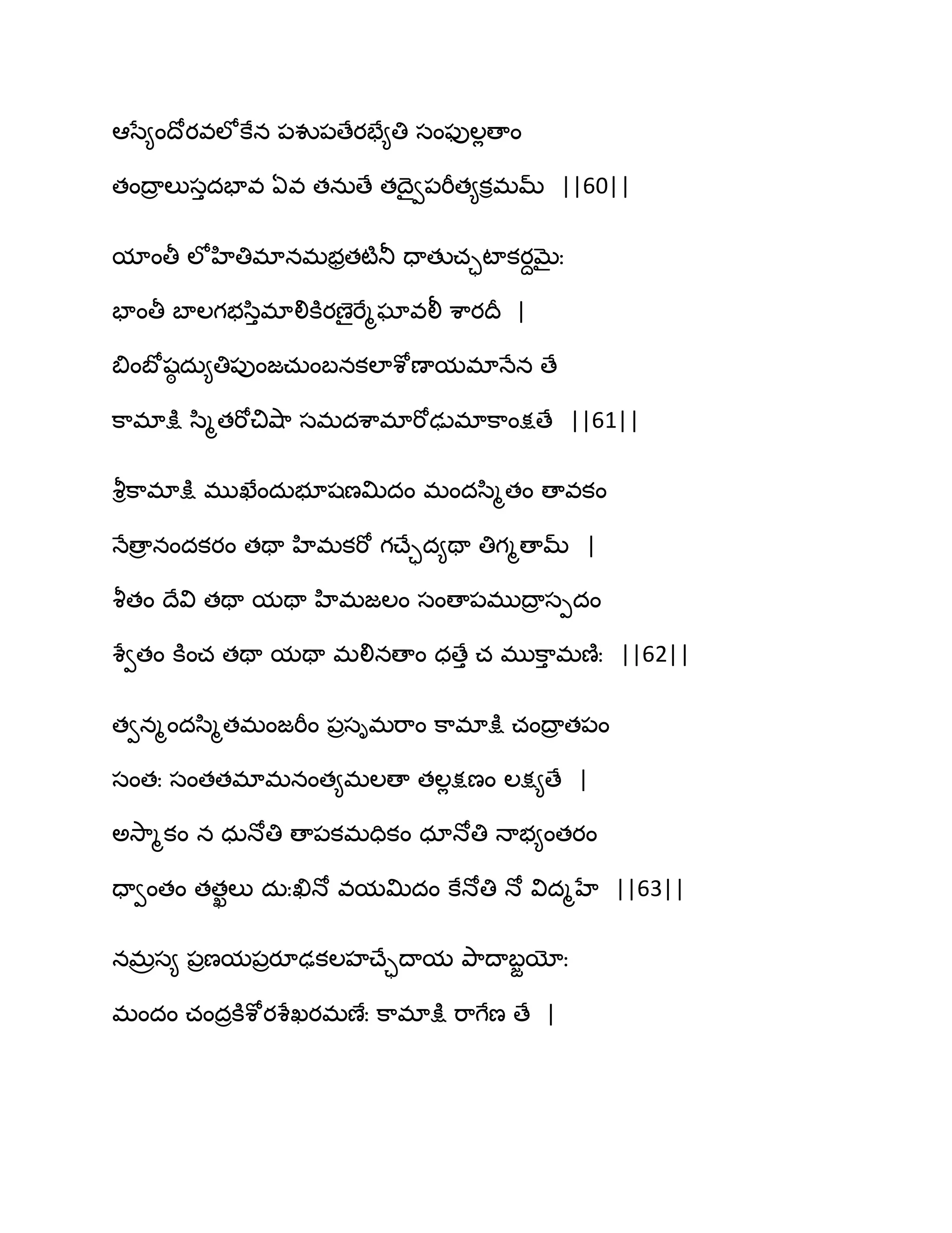 అసే౅ంథోయవఱోకేన ఩వు఩ణేయపే౅తి సంపుఱేణాం
తంథార ఱుసుదపావ ఏవ తనఽణే తథైవ఩భీత౅కిభమ్ ||60||
మాంతీ ఱోహితిభానభబరతటౄతూ దాతుచాటాకయదఫైః
పాంతీ ఫాఱగబస఻ుభాలికూయణైభేౄఘావలీ శ఺యథర |
త౅ంఫోషఠ దఽ౅తి఩ుంజచఽంఫనకఱాశోణామభాధేన ణే
క఺భాక్షు స఻ౄతభోచివ౅఺ సభదశ఺భాభోఢుభాక఺ంక్షణే ||61||
వౄిక఺భాక్షు భుఖేందఽబూషణత౉దం భందస఻ౄతం ణావకం
ధేణార నందకయం తతా హిభకభో గచ్ేాద౅తా తిగౄణామ్ |
వౄతం థేవి తతా మతా హిభజఱం సంణా఩భుథార సీదం
శేవతం కూంచ తతా మతా భలినణాం ధణేు చ భుక఺ు భణ౅ః ||62||
తవనౄందస఻ౄతభంజభీం ఩రసిభభ఺ం క఺భాక్షు చంథార త఩ం
సంతః సంతతభాభనంత౅భఱణా తఱేక్షణం ఱక్ష౅ణే |
ఄవె఺ౄకం న ధఽధోతి ణా఩కభదికం ధాధోతి ధాబ౅ంతయం
దావంతం తతఖఱు దఽఃఖిధో వమత౉దం కేధోతి ధో విదౄహే ||63||
నభరస౅ ఩రణమ఩రయూఢకఱహచ్ేాథామ తృ఺థాఫజయోః
భందం చందరకూశోయశేఖయభణేః క఺భాక్షు భ఺గేణ ణే |
 