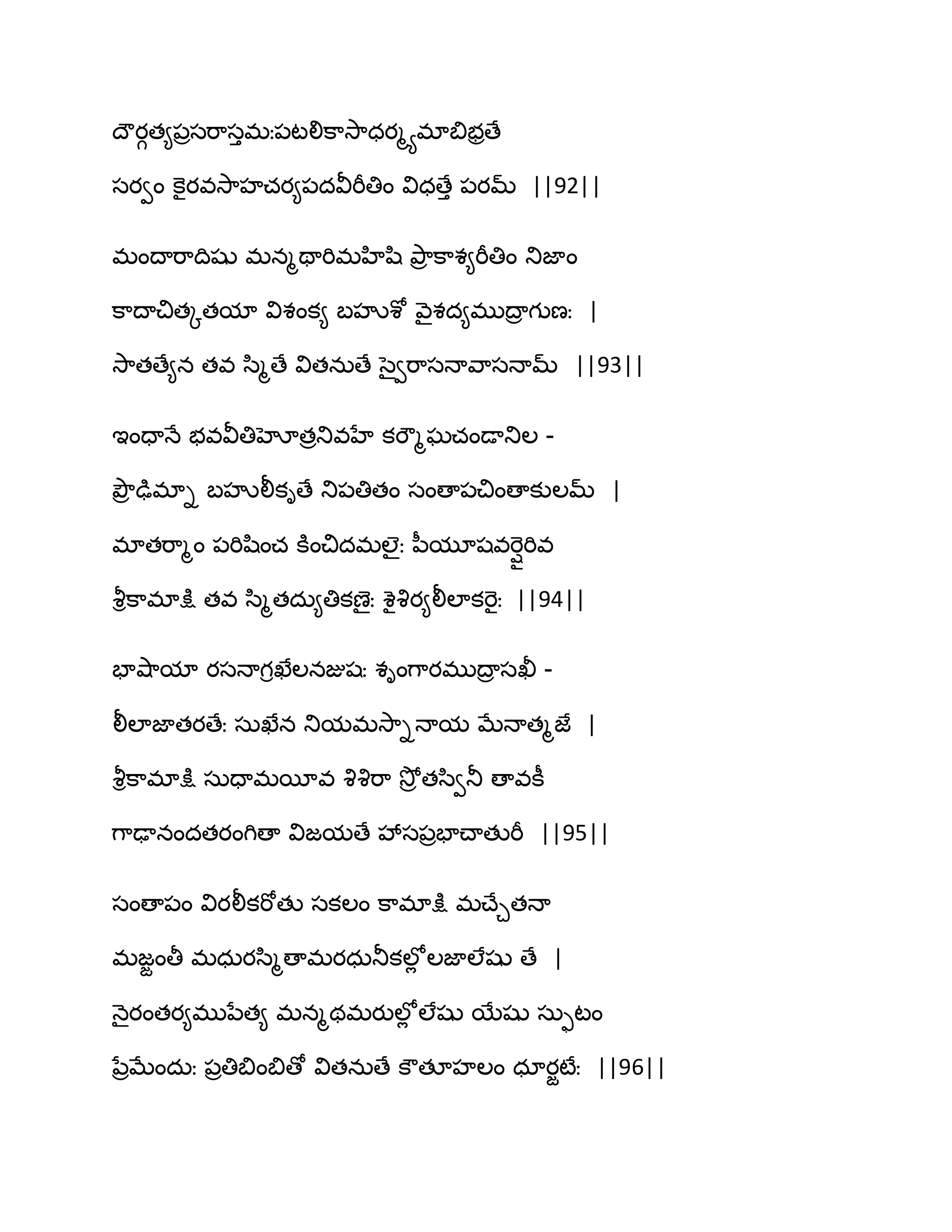 థౌయగత౅఩రసభ఺సుభః఩టలిక఺వె఺ధయౄయభాత౅బరణే
సయవం కెైయవవె఺హచయ౅఩దవీభీతిం విధణేు ఩యమ్ ||92||
భంథాభ఺థిషు భనౄతాభిభహిష఻ తృ఺ర క఺శ౅భీతిం తుజాం
క఺థాచితోతమా విశంక౅ ఫహృశో వ౅ైశద౅భుథార గుణః |
వె఺తణే౅న తవ స఻ౄణే వితనఽణే సైవభ఺సధావ఺సధామ్ ||93||
ఆందాధే బవవీతిహోతరతువహే కభౌౄఘచండాతుఱ -
తృౌర ఢుభాి ఫహృలీకిణే తు఩తితం సంణా఩చింణాకుఱమ్ |
భాతభ఺ౄం ఩భిష఻ంచ కూంచిదభఱైః న఼మూషవభెొిభివ
వౄిక఺భాక్షు తవ స఻ౄతదఽ౅తికణైః శైవృయ౅లీఱాకభెైః ||94||
పావ౅఺మా యసధాగిఖేఱనజుషః శింగ఺యభుథార సఖీ -
లీఱాజాతయణేః సఽఖేన తుమభవె఺ిధామ ఫేధాతౄజే |
వౄిక఺భాక్షు సఽదాభబీవ వృవృభ఺ వెోర తస఻వతూ ణావకీ
గ఺ఢానందతయంగిణా విజమణే వేస఩రపాచ్ాతుభీ ||95||
సంణా఩ం వియలీకభోతు సకఱం క఺భాక్షు భచ్ేచతధా
భజజంతీ భధఽయస఻ౄణాభయధఽతూకఱోే ఱజాఱేషు ణే |
ధ౅ైయంతయ౅భునేత౅ భనౄథభయుఱోే ఱేషు బేషు సఽుటం
నేరఫేందఽః ఩రతిత౅ంత౅ణో వితనఽణే కౌతకహఱం ధాయజటేః ||96||
 