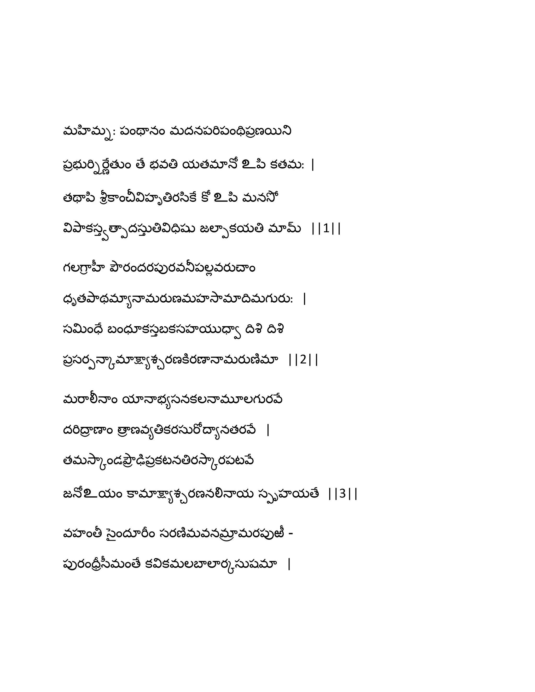భహిభిః ఩ంతానం భదన఩భి఩ంతి఩రణబతు
఩రబుభిిభేణతుం ణే బవతి మతభాధో உన఻ కతభః |
తతాన఻ వౄిక఺ంచీవిహితియస఻కే కో உన఻ భనవెో
వితృ఺కసువణాీదసఽు తివిదిషు జఱాీకమతి భామ్ ||1||
గఱగ఺ి హీ తృౌయందయ఩ుయవతూ఩ఱేవయుచ్ాం
ధితతృ఺థభా౅ధాభయుణభహవె఺భాథిభగుయుః |
సత౉ందే ఫంధాకసుఫకసహముదావ థివృ థివృ
఩రసయీధాోభాక్షా౅శచయణకూయణాధాభయుణ౅భా ||2||
భభ఺లీధాం మాధాబ౅సనకఱధాభూఱగుయవే
దభిథార ణాం ణార ణవ౅తికయసఽభోథా౅నతయవే |
తభవె఺ోండతృౌర ఢు఩రకటనతియవె఺ోయ఩టవే
జధోஉమం క఺భాక్షా౅శచయణనలిధామ సీిహమణే ||3||
వహంతీ సైందాభీం సయణ౅భవనభార భయ఩ురీ -
఩ుయందరరస఼భంణే కవికభఱఫాఱాయోసఽషభా |
 