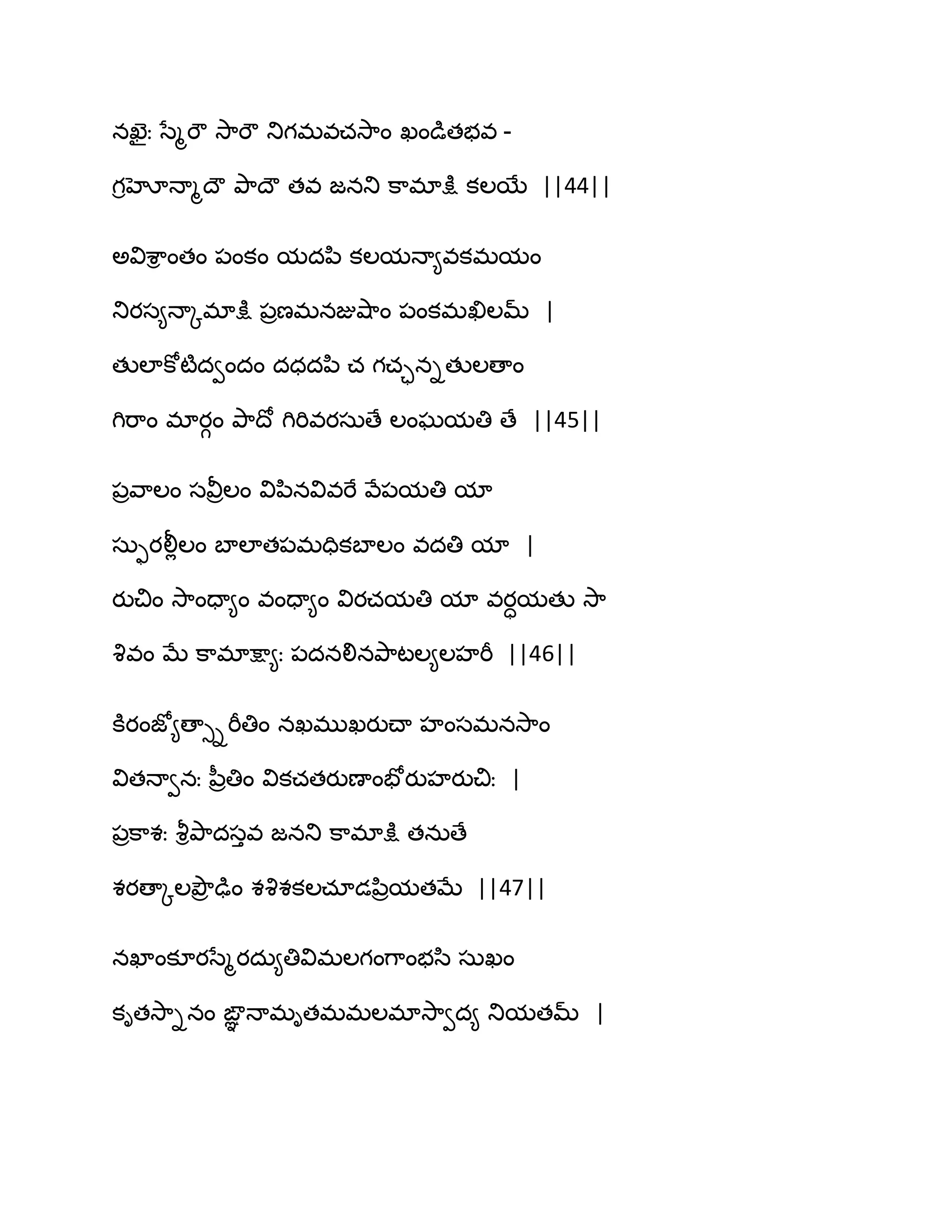 నఖెైః సేౄభౌ వె఺భౌ తుగభవచవె఺ం ఖండుతబవ -
గిహోధాౄథౌ తృ఺థౌ తవ జనతు క఺భాక్షు కఱబే ||44||
ఄవిశ఺ి ంతం ఩ంకం మదన఻ కఱమధా౅వకభమం
తుయస౅ధాోభాక్షు ఩రణభనజువ౅఺ం ఩ంకభఖిఱమ్ |
తుఱాకోటౄదవందం దధదన఻ చ గచానితుఱణాం
గిభ఺ం భాయగం తృ఺థో గిభివయసఽణే ఱంఘమతి ణే ||45||
఩రవ఺ఱం సవీరఱం విన఻నవివభే వే఩మతి మా
సఽుయలీేఱం ఫాఱాత఩భదికఫాఱం వదతి మా |
యుచిం వె఺ందా౅ం వందా౅ం వియచమతి మా వయామతు వె఺
వృవం ఫే క఺భాక్షా౅ః ఩దనలినతృ఺టఱ౅ఱహభీ ||46||
కూయంజో౅ణాుిభీతిం నఖభుఖయుచ్ా హంసభనవె఺ం
వితధావనః న఼రతిం వికచతయుణాంపోయుహయుచిః |
఩రక఺శః వౄితృ఺దసువ జనతు క఺భాక్షు తనఽణే
శయణాోఱతృౌర ఢుం శవృశకఱచాడన఻రమతఫే ||47||
నఖాంకూయసేౄయదఽ౅తివిభఱగంగ఺ంబస఻ సఽఖం
కితవె఺ినం ఙఞఞ ధాభితభభఱభావె఺వద౅ తుమతమ్ |
 
