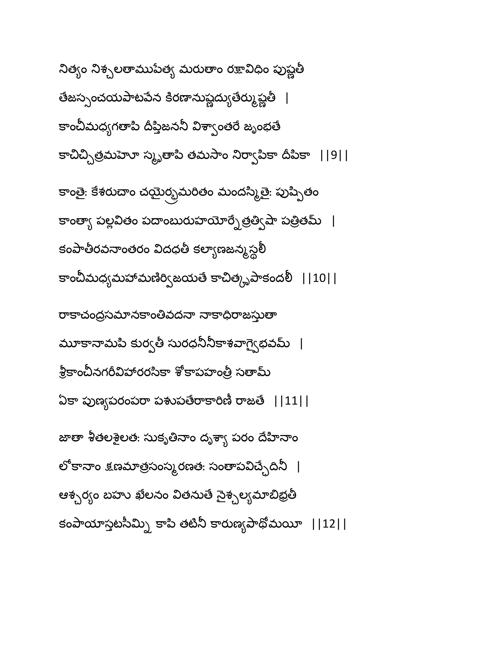 తుత౅ం తుశచఱణాభునేత౅ భయుణాం యక్షావిదిం ఩ుషణతీ
ణేజసుంచమతృ఺టవేన కూయణానఽషణదఽ౅ణేయుౄషణతీ |
క఺ంచీభధ౅గణాన఻ థరన఻ుజనతూ విశ఺వంతభే జింబణే
క఺చిచిచతరభహో సౄిణాన఻ తభవె఺ం తుభ఺వన఻క఺ థరన఻క఺ ||9||
క఺ంణైః కేశయుచ్ాం చబైయరరభభితం భందస఻ౄణైః ఩ుష఻ీతం
క఺ంణా౅ ఩ఱేవితం ఩థాంఫుయుహయోభేితరతివవ౅఺ ఩తిరతమ్ |
కంతృ఺తీయవధాంతయం విదధతీ కఱా౅ణజనౄసిలీ
క఺ంచీభధ౅భవేభణ౅భివజమణే క఺చితోితృ఺కందలీ ||10||
భ఺క఺చందరసభానక఺ంతివదధా ధాక఺దిభ఺జసఽు ణా
భూక఺ధాభన఻ కుయవతీ సఽయధతూతూక఺శవ఺గెైవబవమ్ |
వౄిక఺ంచీనగభీవివేయయస఻క఺ శోక఺఩హంతీర సణామ్
ఏక఺ ఩ుణ౅఩యం఩భ఺ ఩వు఩ణేభ఺క఺భిణీ భ఺జణే ||11||
జాణా వౄతఱశైఱతః సఽకితిధాం దిశ఺౅ ఩యం థేహిధాం
ఱోక఺ధాం క్షణభాతరసంసౄయణతః సంణా఩విచ్ేాథితూ |
అశచయ౅ం ఫహృ ఖేఱనం వితనఽణే ధ౅ైశచఱ౅భాత౅బరతీ
కంతృ఺మాసుటస఼త౉ి క఺న఻ తటౄతూ క఺యుణ౅తృ఺తోభబీ ||12||
 
