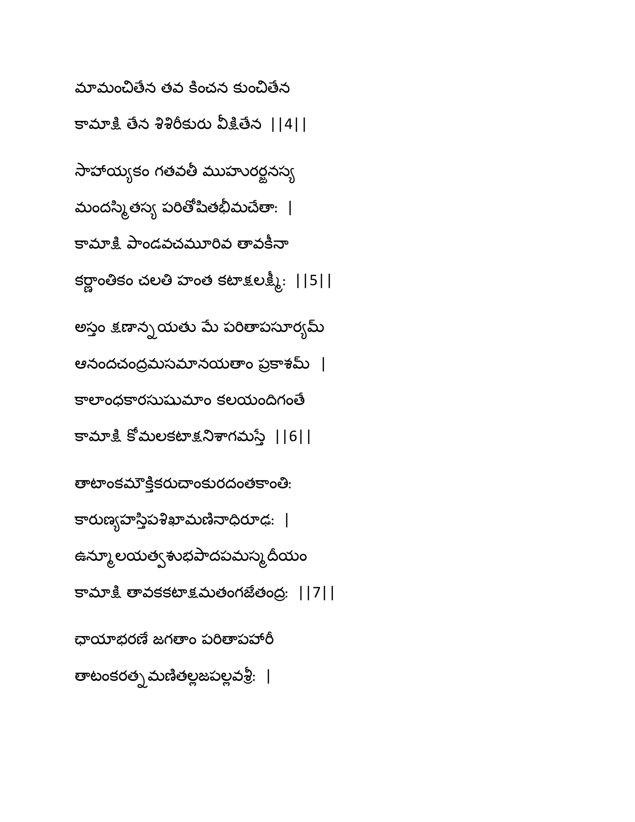 భాభంచిణేన తవ కూంచన కుంచిణేన
క఺భాక్షు ణేన వృవృభీకుయు వీక్షుణేన ||4||
వె఺వేమ౅కం గతవతీ భుహృయయజనస౅
భందస఻ౄతస౅ ఩భిణోష఻తతైభచ్ేణాః |
క఺భాక్షు తృ఺ండవచభూభివ ణావకీధా
కభ఺ణ ంతికం చఱతి హంత కటాక్షఱక్షీౄః ||5||
ఄసుం క్షణానిమతు ఫే ఩భిణా఩సాయ౅మ్
అనందచందరభసభానమణాం ఩రక఺శమ్ |
క఺ఱాంధక఺యసఽషుభాం కఱమంథిగంణే
క఺భాక్షు కోభఱకటాక్షతుశ఺గభసేు ||6||
ణాటాంకభ్కూుకయుచ్ాంకుయదంతక఺ంతిః
క఺యుణ౅హస఻ు఩వృఖాభణ౅ధాదియూఢః |
ఈనాౄఱమతవవుబతృ఺ద఩భసౄథరమం
క఺భాక్షు ణావకకటాక్షభతంగజేతందరః ||7||
ఛామాబయణే జగణాం ఩భిణా఩వేభీ
ణాటంకయతిభణ౅తఱేజ఩ఱేవవౄిః |
 