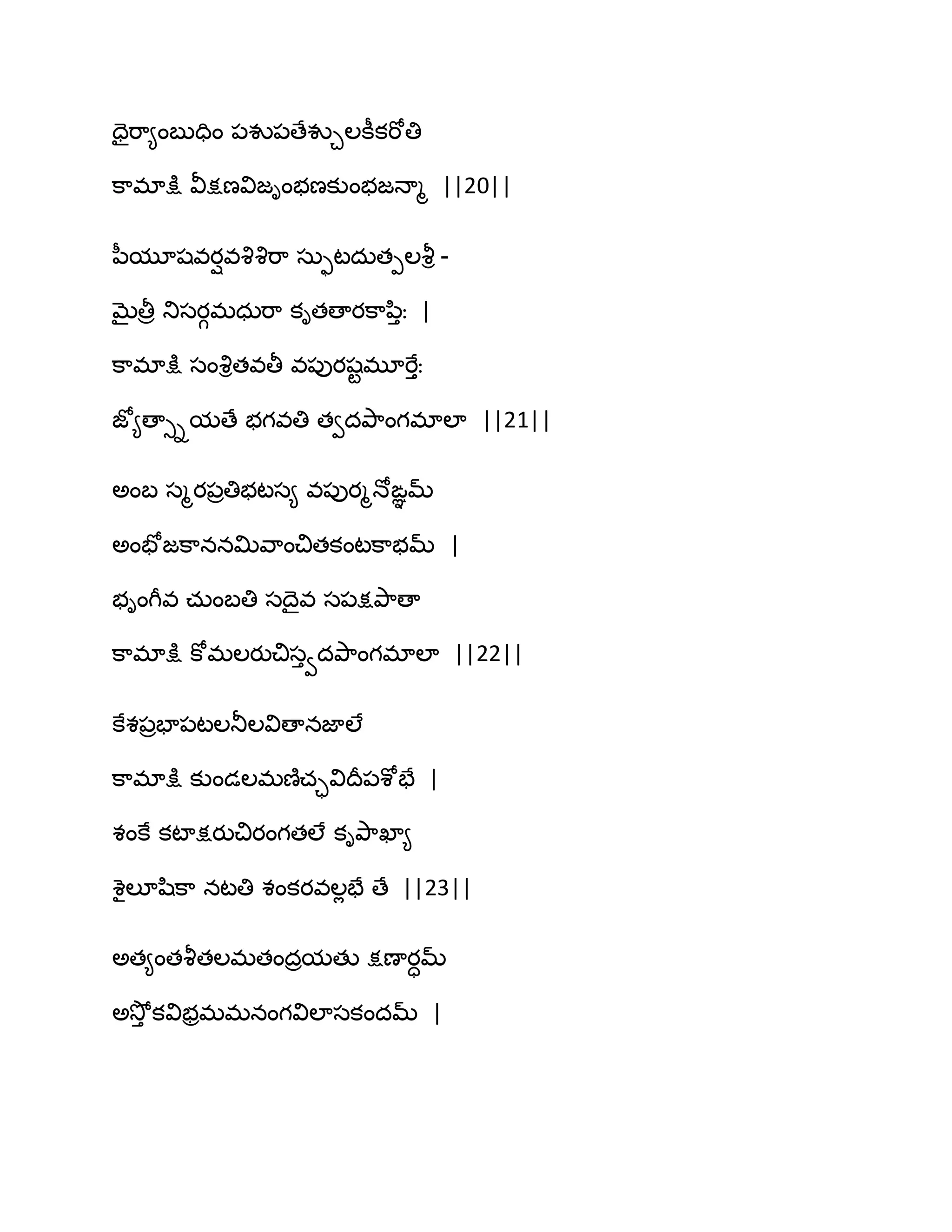 దైభ఺౅ంఫుదిం ఩వు఩ణేవుచఱకీకభోతి
క఺భాక్షు వీక్షణవిజింబణకుంబజధాౄ ||20||
న఼మూషవయివవృవృభ఺ సఽుటదఽతీఱవౄి -
ఫైతీర తుసయగభధఽభ఺ కితణాయక఺న఻ుః |
క఺భాక్షు సంవృితవతీ వ఩ుయషటభూభేుః
జో౅ణాుిమణే బగవతి తవదతృ఺ంగభాఱా ||21||
ఄంఫ సౄయ఩రతిబటస౅ వ఩ుయౄధోఙఞమ్
ఄంపోజక఺ననత౉వ఺ంచితకంటక఺బమ్ |
బింగీవ చఽంఫతి సథైవ స఩క్షతృ఺ణా
క఺భాక్షు కోభఱయుచిసువదతృ఺ంగభాఱా ||22||
కేశ఩రపా఩టఱతూఱవిణానజాఱే
క఺భాక్షు కుండఱభణ౅చావిథర఩శోపే |
శంకే కటాక్షయుచియంగతఱే కితృ఺ఖా౅
శైఱూష఻క఺ నటతి శంకయవఱేపే ణే ||23||
ఄత౅ంతవౄతఱభతందరమతు క్షణాయామ్
ఄవెోు కవిబరభభనంగవిఱాసకందమ్ |
 