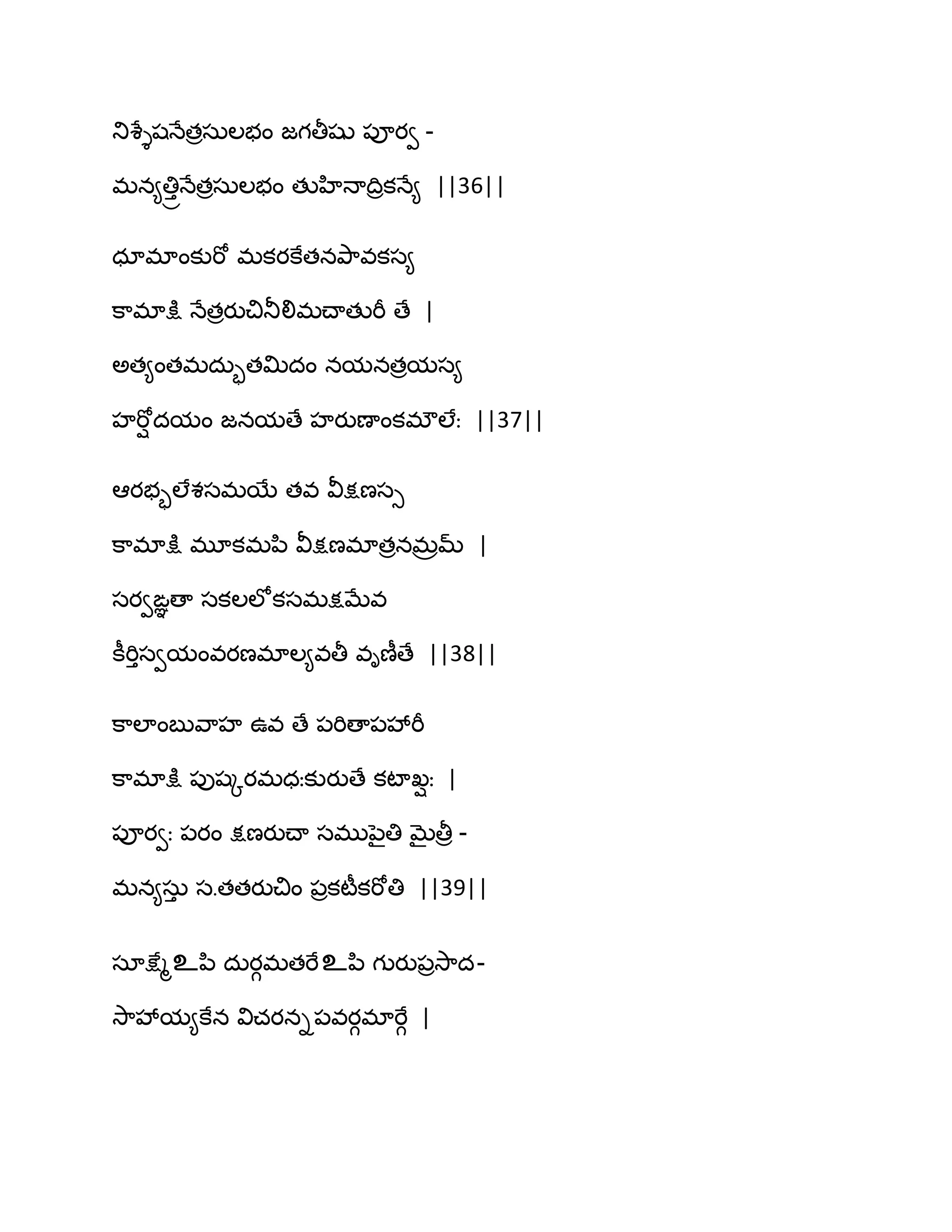 తుశేైషధేతరసఽఱబం జగతీషు ఩ూయవ -
భన౅తిు ాధేతరసఽఱబం తుహిధాథిరకధే౅ ||36||
ధాభాంకుభో భకయకేతనతృ఺వకస౅
క఺భాక్షు ధేతరయుచితూలిభచ్ాతుభీ ణే |
ఄత౅ంతభదఽృతత౉దం నమనతరమస౅
హభోి దమం జనమణే హయుణాంకభ్ఱేః ||37||
అయబృఱేశసభబే తవ వీక్షణసు
క఺భాక్షు భూకభన఻ వీక్షణభాతరనభరమ్ |
సయవఙఞణా సకఱఱోకసభక్షఫేవ
కీభిుసవమంవయణభాఱ౅వతీ విణీణే ||38||
క఺ఱాంఫువ఺హ ఈవ ణే ఩భిణా఩వేభీ
క఺భాక్షు ఩ుషోయభధఃకుయుణే కటా఺ిః |
఩ూయవః ఩యం క్షణయుచ్ా సభునైతి ఫైతీర -
భన౅సఽు స.తతయుచిం ఩రకటీకభోతి ||39||
సాక్షేౄஉన఻ దఽయగభతభేஉన఻ గుయు఩రవె఺ద-
వె఺వేమ౅కేన విచయని఩వయగభాభేగ |
 