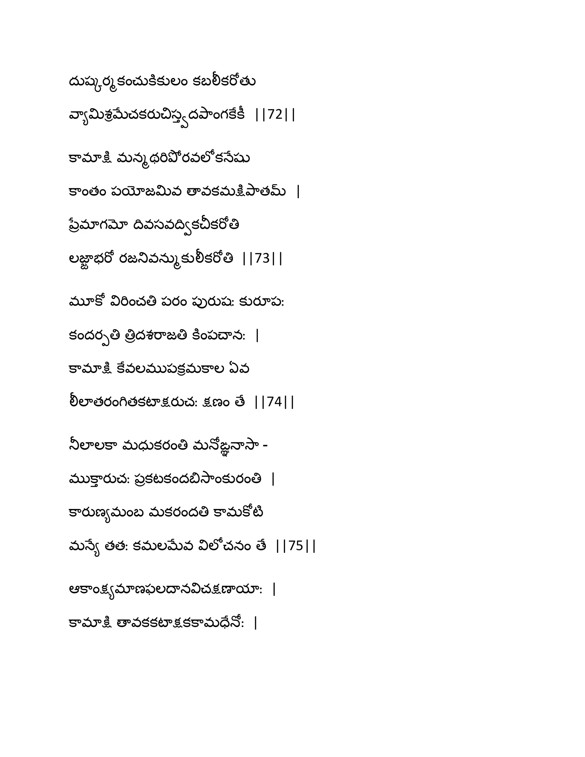 దఽషోయౄకంచఽకూకుఱం కఫలీకభోతు
వ఺౅త౉శిఫేచకయుచిసువదతృ఺ంగకేకీ ||72||
క఺భాక్షు భనౄథభితృోయవఱోకధేషు
క఺ంతం ఩యోజత౉వ ణావకభక్షుతృ఺తమ్ |
నేరభాగమో థివసవథివకచీకభోతి
ఱజాజ బభో యజతువనఽౄకులీకభోతి ||73||
భూకో విభించతి ఩యం ఩ుయుషః కుయూ఩ః
కందయీతి తిరదశభ఺జతి కూం఩చ్ానః |
క఺భాక్షు కేవఱభు఩కిభక఺ఱ ఏవ
లీఱాతయంగితకటాక్షయుచః క్షణం ణే ||74||
తూఱాఱక఺ భధఽకయంతి భధోఙఞధావె఺ -
భుక఺ు యుచః ఩రకటకందత౅వె఺ంకుయంతి |
క఺యుణ౅భంఫ భకయందతి క఺భకోటౄ
భధే౅ తతః కభఱఫేవ విఱోచనం ణే ||75||
అక఺ంక్ష౅భాణపఱథానవిచక్షణామాః |
క఺భాక్షు ణావకకటాక్షకక఺భదేధోః |
 
