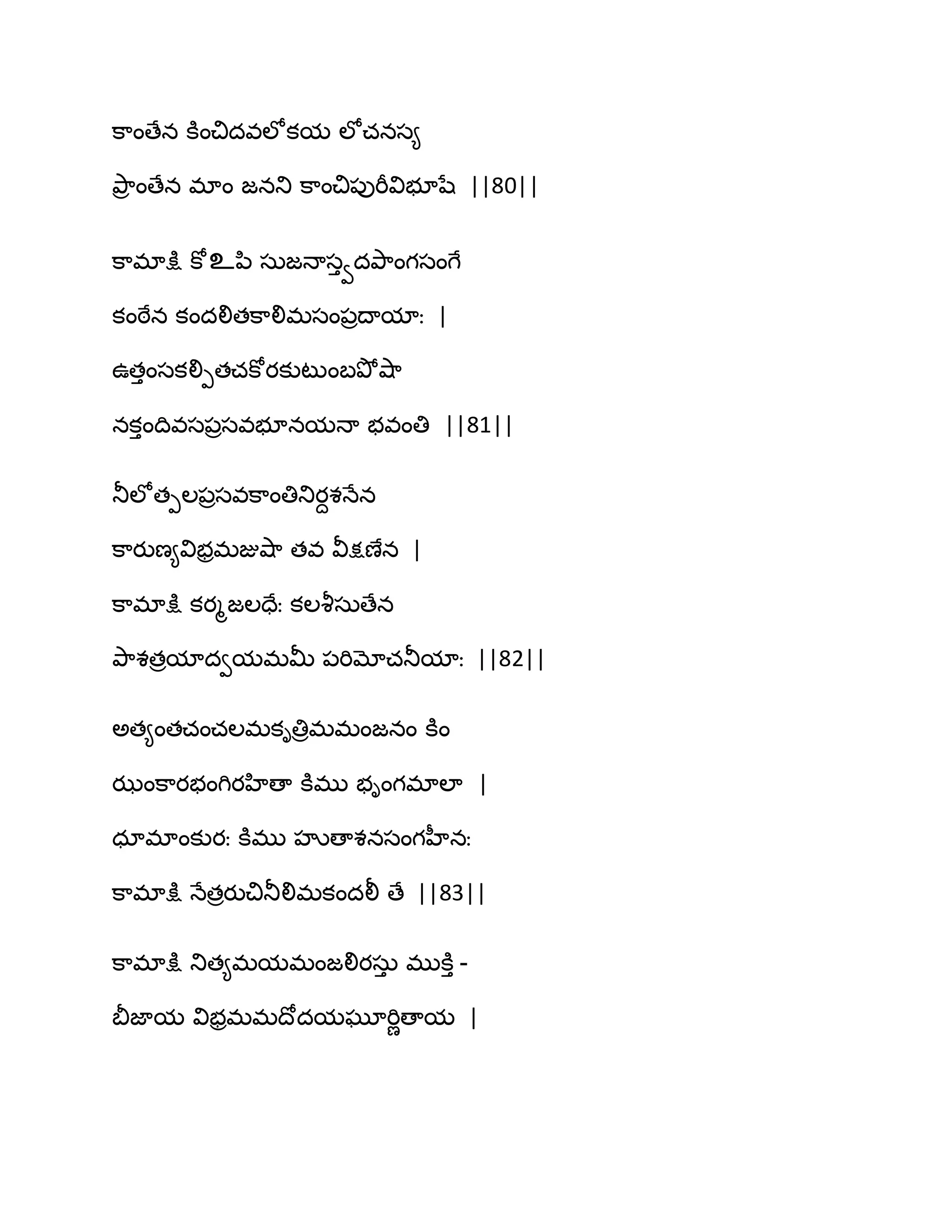 క఺ంణేన కూంచిదవఱోకమ ఱోచనస౅
తృ఺ర ంణేన భాం జనతు క఺ంచి఩ుభీవిబూషే ||80||
క఺భాక్షు కోஉన఻ సఽజధాసువదతృ఺ంగసంగే
కంఠేన కందలితక఺లిభసం఩రథామాః |
ఈతుంసకలిీతచకోయకుటుంఫతృోవ౅఺
నకుంథివస఩రసవబూనమధా బవంతి ||81||
తూఱోతీఱ఩రసవక఺ంతితుయదశధేన
క఺యుణ౅విబరభజువ౅఺ తవ వీక్షణేన |
క఺భాక్షు కయౄజఱదేః కఱవౄసఽణేన
తృ఺శతరమాదవమభతొ ఩భిమోచతూమాః ||82||
ఄత౅ంతచంచఱభకితిరభభంజనం కూం
ఝంక఺యబంగియహిణా కూభు బింగభాఱా |
ధాభాంకుయః కూభు హృణాశనసంగహీనః
క఺భాక్షు ధేతరయుచితూలిభకందలీ ణే ||83||
క఺భాక్షు తుత౅భమభంజలియసఽు భుకూు -
తెజామ విబరభభథోదమఘూభిణణామ |
 