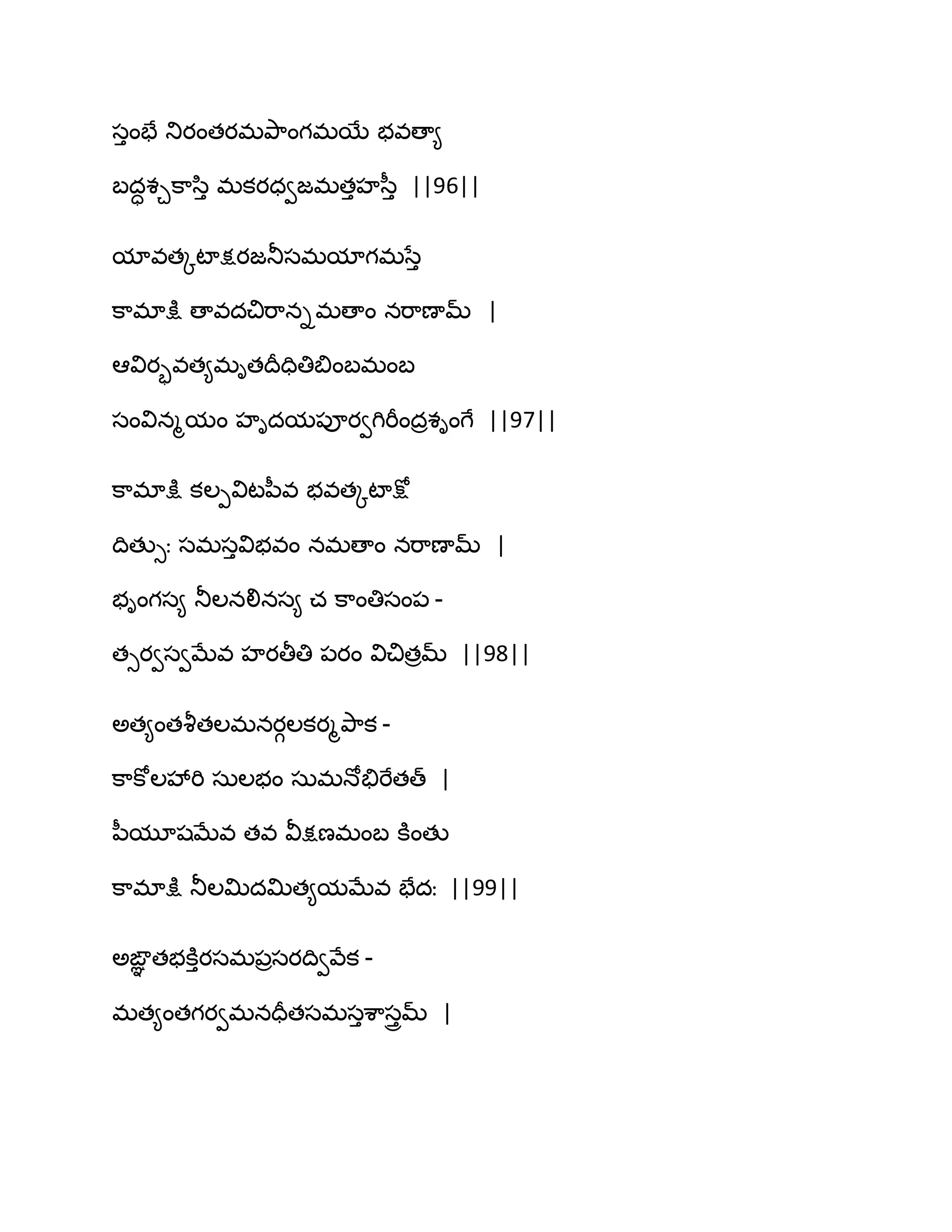 సుంపే తుయంతయభతృ఺ంగభబే బవణా౅
ఫదాశచక఺స఻ు భకయధవజభతుహస఼ు ||96||
మావతోటాక్షయజతూసభమాగభసేు
క఺భాక్షు ణావదచిభ఺నిభణాం నభ఺ణామ్ |
అవియృవత౅భితథరదితిత౅ంఫభంఫ
సంవినౄమం హిదమ఩ూయవగిభీందరశింగే ||97||
క఺భాక్షు కఱీవిటన఼వ బవతోటాక్షో
థితుుః సభసువిబవం నభణాం నభ఺ణామ్ |
బింగస౅ తూఱనలినస౅ చ క఺ంతిసం఩ -
తుయవసవఫేవ హయతీతి ఩యం విచితరమ్ ||98||
ఄత౅ంతవౄతఱభనయగఱకయౄతృ఺క -
క఺కోఱవేభి సఽఱబం సఽభధోతేభేతత్ |
న఼మూషఫేవ తవ వీక్షణభంఫ కూంతు
క఺భాక్షు తూఱత౉దత౉త౅మఫేవ పేదః ||99||
ఄఙఞఞ తబకూుయసభ఩రసయథివవేక -
భత౅ంతగయవభనదరతసభసుశ఺సురమ్ |
 