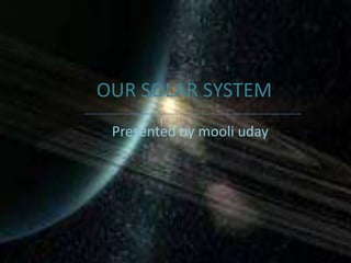 OUR SOLAR SYSTEM Presented by mooli uday 