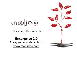 Ethical and Responsible

   Enterprise 2.0
A way to grow the culture
  www.moolidoo.com
 