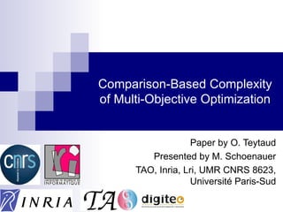 Comparison-Based Complexity
of Multi-Objective Optimization


                    Paper by O. Teytaud
         Presented by M. Schoenauer
      TAO, Inria, Lri, UMR CNRS 8623,
                    Université Paris-Sud
 