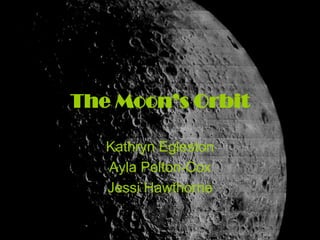 The Moon’s Orbit Kathryn Egleston Ayla Pelton-Cox Jessi Hawthorne 