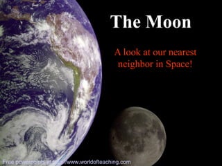 A look at our nearest
neighbor in Space!
The Moon
Free powerpoints at http://www.worldofteaching.com
 