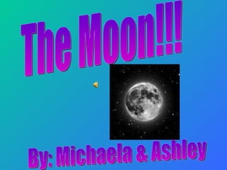 The Moon!!! By: Michaela & Ashley 