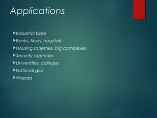 Applications
Industrial base
Banks, Malls, hospitals
Housing schemes, big complexes
Security agencies
Universities, colleges
National grid
Wapda
 