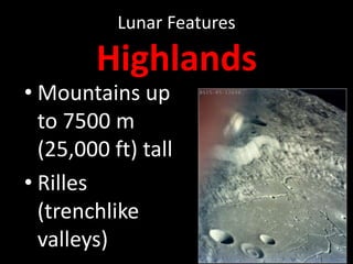 Lunar Features

Highlands

• Mountains up
to 7500 m
(25,000 ft) tall
• Rilles
(trenchlike
valleys)

 