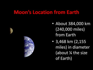 Moon’s Location from Earth
• About 384,000 km
(240,000 miles)
from Earth
• 3,468 km (2,155
miles) in diameter
(about ¼ the size
of Earth)

 