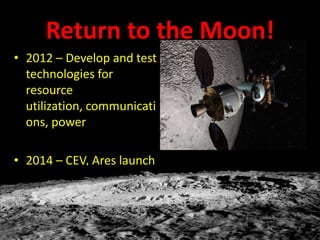 Return to the Moon!
• 2012 – Develop and test
technologies for
resource
utilization, communicati
ons, power
• 2014 – CEV, Ares launch
vehicle

 