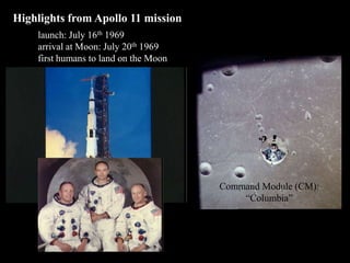 Highlights from Apollo 11 mission
launch: July 16th 1969
arrival at Moon: July 20th 1969
first humans to land on the Moon

Command Module (CM):
“Columbia”

 