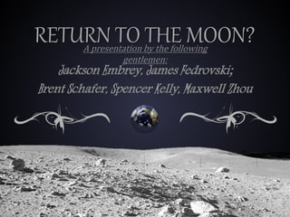 RETURN TO THE MOON?
Jackson Embrey, James Fedrovski;
Brent Schafer, Spencer Kelly, Maxwell Zhou
A presentation by the following
gentlemen:
 