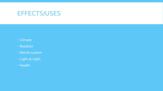 EFFECTS/USES
 Climate
 Rotation
 Month system
 Light at night
 Health
 