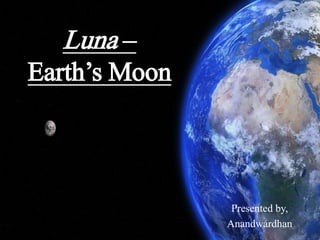 Luna –
Earth’s Moon
Presented by,
Anandwardhan
 