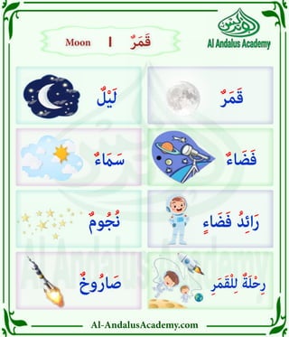 Al-AndalusAcademy.com
|
|
ٌ‫ر‬َ‫م‬َ‫ق‬
ٌ
‫ل‬ْ‫ي‬َ‫ل‬
ٌ‫ء‬ َ
‫اَم‬َ‫س‬
ٌ‫م‬‫و‬ُ‫ج‬ُ‫ن‬
ٌ‫وخ‬ُ‫ر‬‫ا‬ َ‫ص‬
ٌ‫ء‬‫ا‬ َ‫ض‬َ‫ف‬
ٍ‫ء‬‫ا‬ َ‫ض‬َ‫ف‬ ُ‫د‬ِ‫ئ‬‫ا‬َ‫ر‬
ِ‫ر‬َ‫م‬َ‫ق‬ْ‫ل‬ِ‫ل‬ ٌ‫ة‬َ‫ل‬ْ‫ح‬ِ‫ر‬
Moon
Moon ٌ‫ر‬َ‫م‬َ‫ق‬
ٌ‫ر‬َ‫م‬َ‫ق‬
 