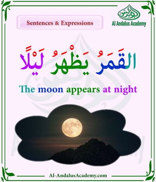 Al-AndalusAcademy.com
Sentences & Expressions
Sentences & Expressions
ً‫اًل‬ْ‫ي‬َ‫ل‬ ُ‫ر‬َ‫ه‬ْ‫ظ‬َ‫ي‬ ُ‫ر‬َ‫م‬َ‫ق‬‫ال‬
The moon appears at night
 
