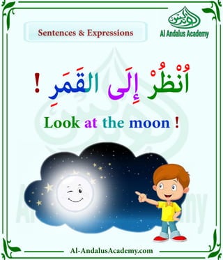 Al-AndalusAcademy.com
Sentences & Expressions
Sentences & Expressions
! ِ‫ر‬َ‫م‬َ‫ق‬‫ال‬ ‫ى‬َ‫ل‬ِ‫إ‬ ْ‫ر‬ُ‫ظ‬ْ‫ن‬ُ‫ا‬
Look at the moon !
 