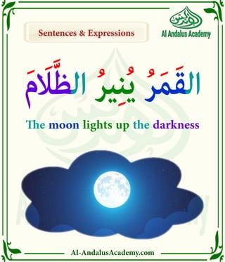 Al-AndalusAcademy.com
Sentences & Expressions
Sentences & Expressions
َ‫م‬َ‫اَل‬َّ‫ظ‬‫ال‬ ُ‫ر‬‫ي‬ِ‫ن‬ُ‫ي‬ ُ‫ر‬َ‫م‬َ‫ق‬‫ال‬
The moon lights up the darkness
 