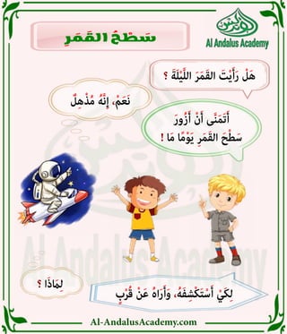 Al-AndalusAcademy.com
‫؟‬ ‫ا‬َ‫ذ‬ َ
‫اَم‬ِ‫ل‬
ٌ
‫ل‬ِ‫ه‬ْ‫ذ‬ُ‫م‬ ُ‫َّه‬‫ن‬ِ‫إ‬ ،ْ‫م‬َ‫ع‬َ‫ن‬
َ‫ر‬‫ُو‬‫ز‬َ‫أ‬ ْ‫ن‬َ‫أ‬ ‫ى‬َّ‫ن‬َ‫م‬َ‫ت‬َ‫أ‬
! ‫ا‬َ‫م‬ ‫ا‬ً‫م‬ْ‫و‬َ‫ي‬ ِ‫ر‬َ‫م‬َ‫ق‬‫ال‬ َ‫ح‬ْ‫ط‬َ‫س‬
ٍ
‫ب‬ْ‫ر‬ُ‫ق‬ ْ‫ن‬َ‫ع‬ ُ‫ه‬‫ا‬َ‫ر‬َ‫أ‬َ‫و‬ ،ُ‫ه‬َ‫ف‬ِ‫ْش‬‫ك‬َ‫ت‬ْ‫س‬َ‫أ‬ ْ‫َي‬‫ك‬ِ‫ل‬
‫؟‬ َ‫ة‬َ‫ل‬ْ‫ي‬َّ‫ل‬‫ال‬ َ‫ر‬َ‫م‬َ‫ق‬‫ال‬ َ
‫ت‬ْ‫ي‬َ‫أ‬َ‫ر‬ ْ
‫ل‬َ‫ه‬
ِ
‫ر‬ َ
‫م‬ َ
‫الق‬ ُ
‫ح‬ ْ
‫ط‬ َ
‫س‬
 