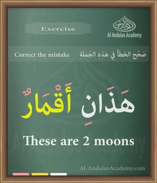 Al-AndalusAcademy.com
Exercise
Exercise
Correct the mistake ِ‫ة‬َ‫ل‬ْ‫م‬ُ‫ج‬‫ال‬ ِ‫ہ‬ِ‫ذ‬َ‫ه‬ ِ
‫يِف‬ َ‫أ‬َ‫ط‬َ‫خ‬‫ال‬ ِ‫ح‬ِّ‫ح‬ َ‫ص‬
ٌ‫ر‬ َ
‫اَم‬ْ‫ق‬َ‫أ‬ ِ‫ان‬َ‫ذ‬َ‫ه‬
These are 2 moons
 