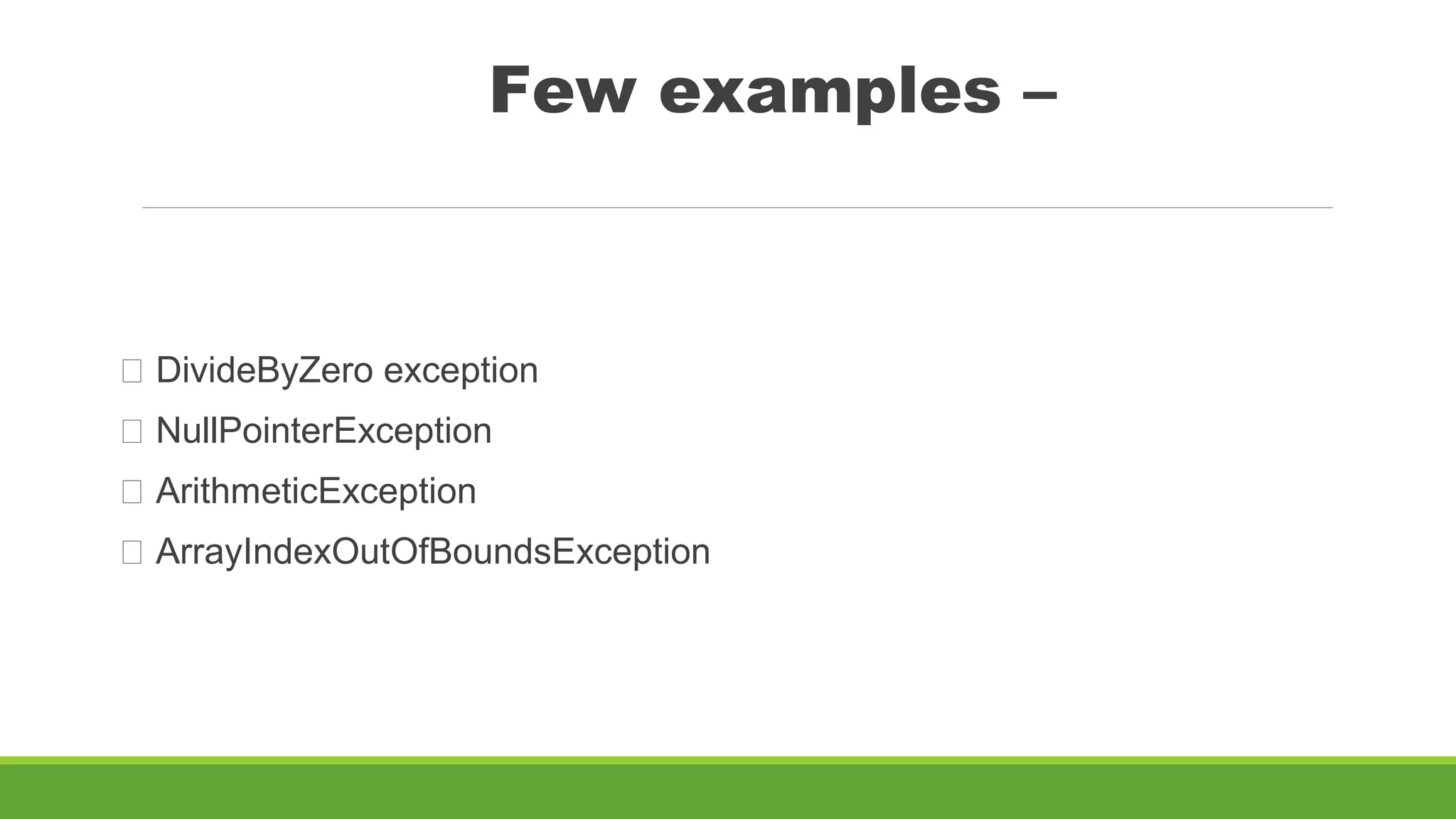 Few examples –
DivideByZero exception
NullPointerException
ArithmeticException
ArrayIndexOutOfBoundsException