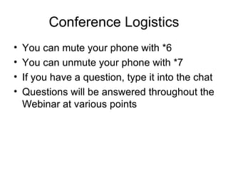 Conference Logistics You can mute your phone with *6 You can unmute your phone with *7 If you have a question, type it into the chat Questions will be answered throughout the Webinar at various points 