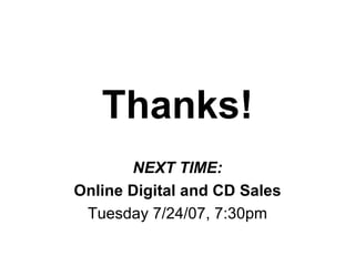 Thanks! NEXT TIME: Online Digital and CD Sales Tuesday 7/24/07, 7:30pm 