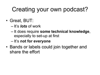 Creating your own podcast? <ul><li>Great, BUT: </li></ul><ul><ul><li>It’s  lots  of work </li></ul></ul><ul><ul><li>It doe...