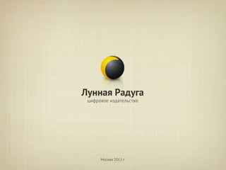 Лунная Радуга
 цифровое издательство




      Москва 2012 г.
 