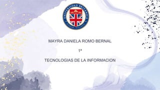 MAYRA DANIELA ROMO BERNAL
1ª
TECNOLOGIAS DE LA INFORMACION
 