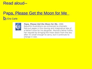 Read aloud-- Pa pa, Please Get the Moon for Me  b y Eric Carle 
