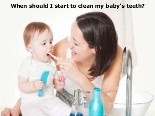 When should I start to clean my baby’s teeth?
 