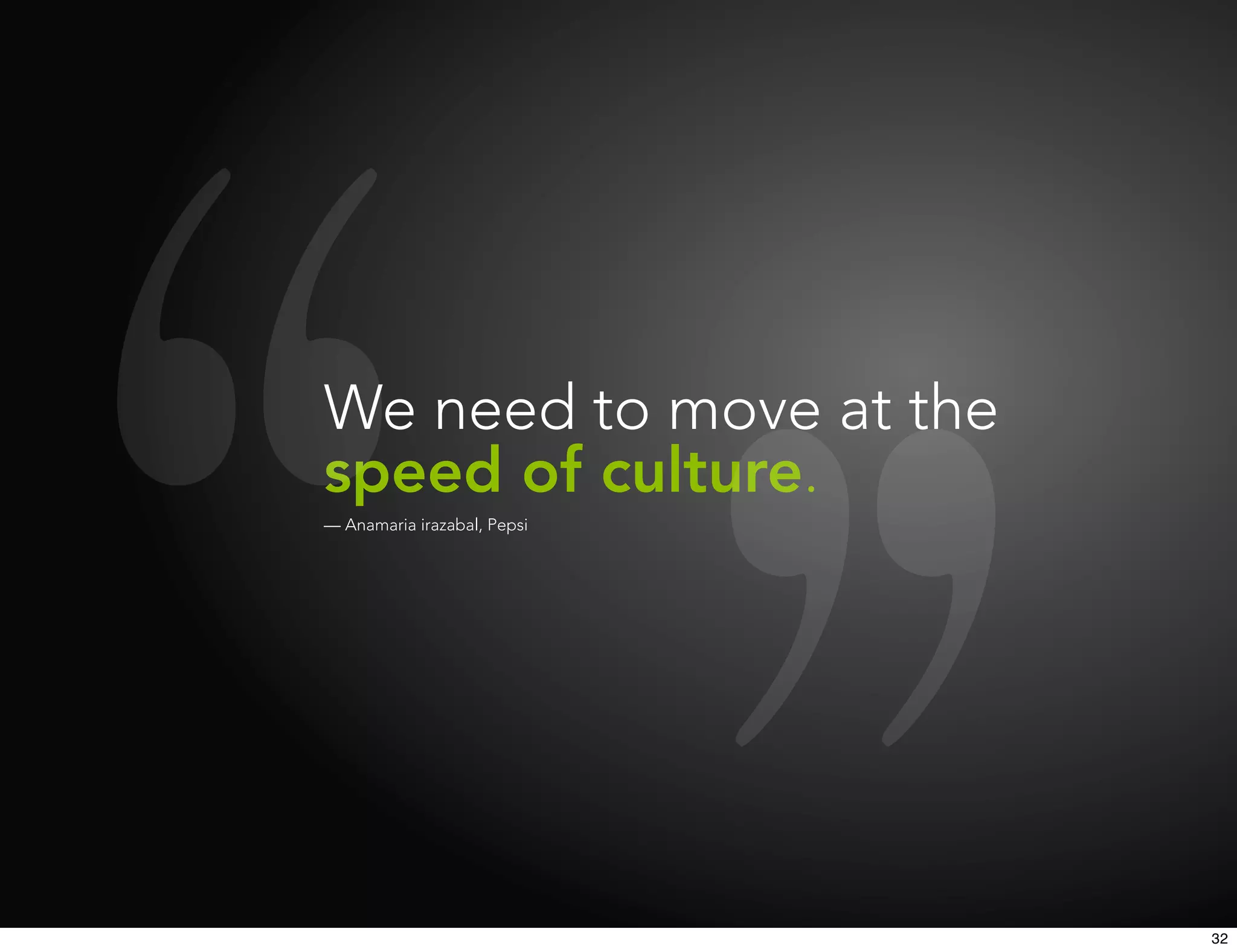 We need to move at the
speed of culture.
— Anamaria irazabal, Pepsi




                             32
 