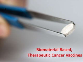 A 
Biomaterial Based, 
Therapeutic Cancer Vaccines 
 